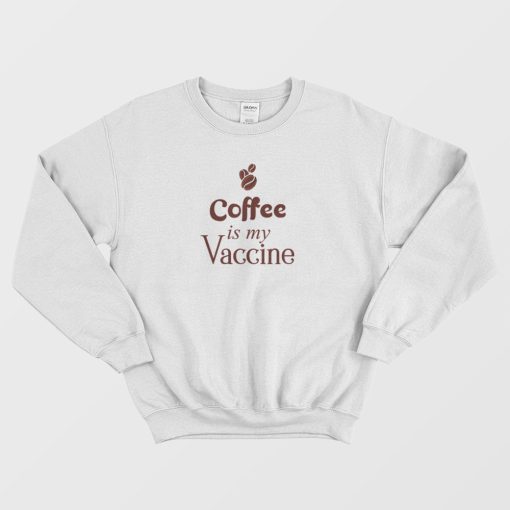 Coffee Is My Vaccine Sweatshirt