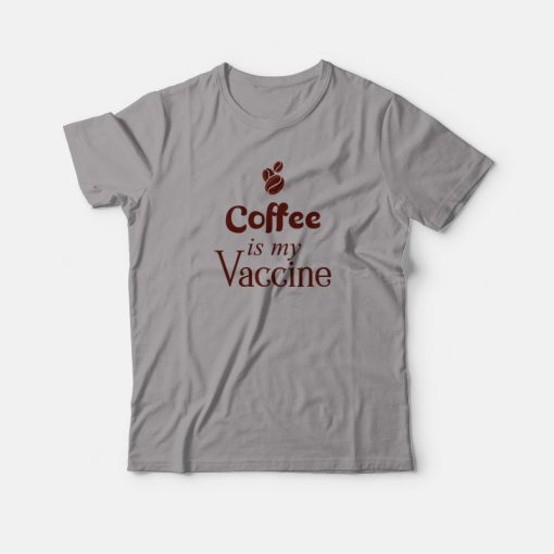 Coffee Is My Vaccine T-shirt