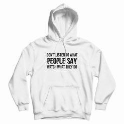 Don't Listen To What People Say Watch What They Do Hoodie