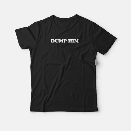 Dump Him T-shirt
