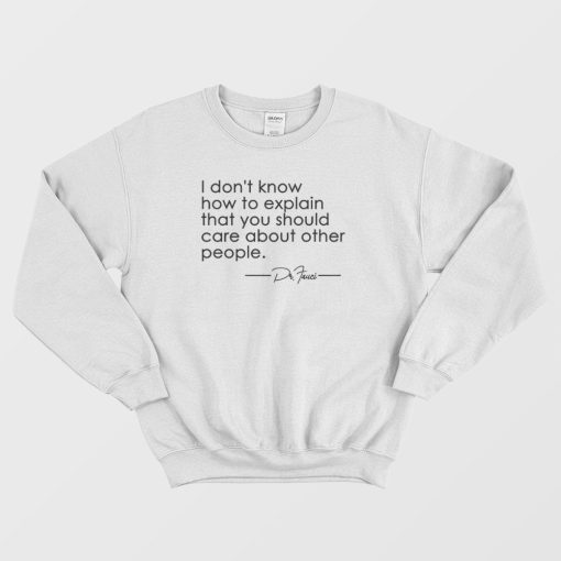 Fauci I Don't Know How To Explain That You Should Care Sweatshirt