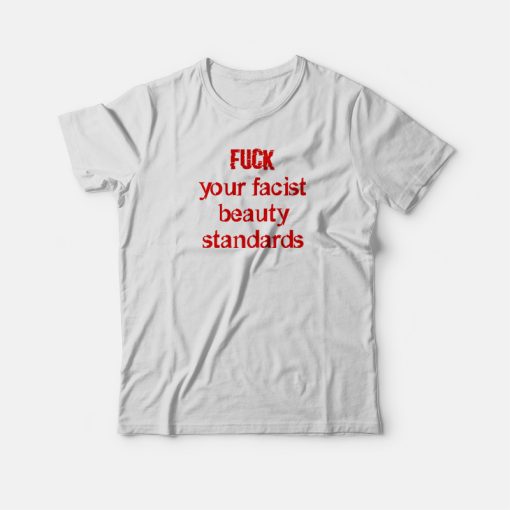 Fuck Your Facist Beauty Standards T-shirt