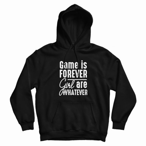 Game Is Forever Girl Are Whatever Quote Hoodie