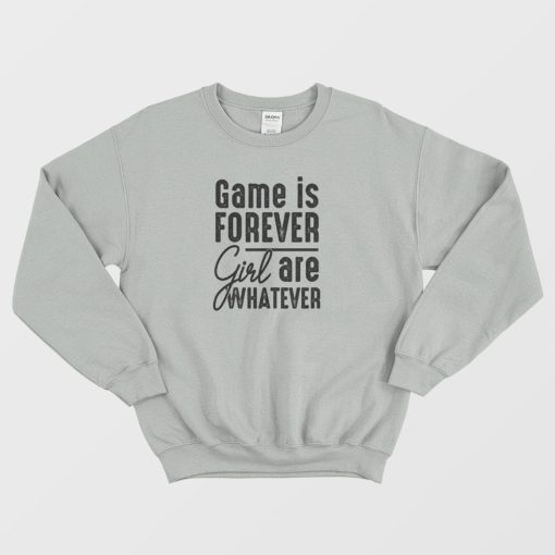 Game Is Forever Girl Are Whatever Quote Sweatshirt