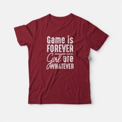 Game Is Forever Girl Are Whatever Quote T-shirt
