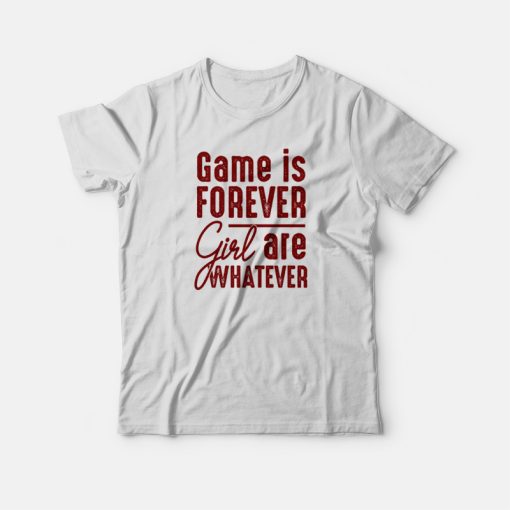 Game Is Forever Girl Are Whatever Quote T-shirt