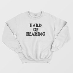 Hard Of Hearing Sweatshirt