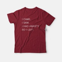 I Came I Saw I Had Anxiety So I Left T-shirt