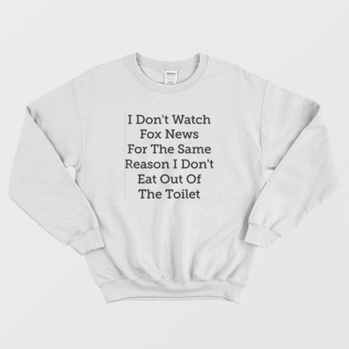 I Don't Watch Fox News For The Same Reason I Don't Eat Out Of The Toilet Sweatshirt