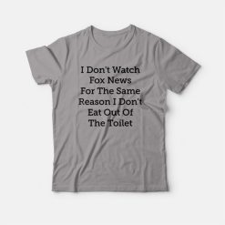 I Don't Watch Fox News For The Same Reason I Don't Eat Out Of The Toilet T-shirt
