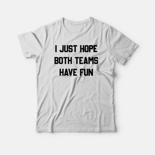 I Just Hope Both Teams Have Fun T-shirt