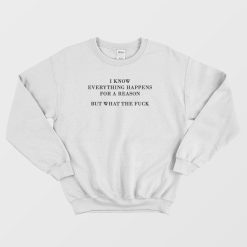 I Know Everything Happens For A Reason But What The Fuck Sweatshirt