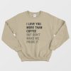 I Love You More Than Coffee But Don't Make Me Prove It Sweatshirt
