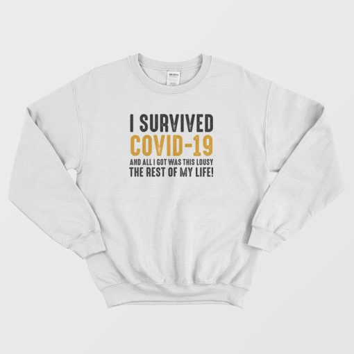 I Survived Covid-19 and All I Got Was This Lousy The Rest Of My Life Sweatshirt