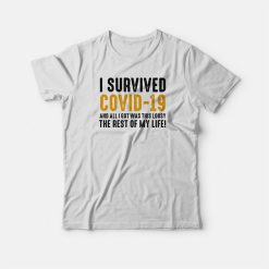 I Survived Covid-19 and All I Got Was This Lousy The Rest Of My Life T-shirt