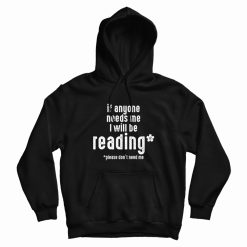 If Anyone Needs Me I'll Be Reading Please Don't Need Me Hoodie