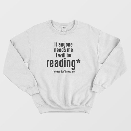 If Anyone Needs Me I'll Be Reading Please Don't Need Me Sweatshirt