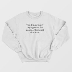I'm Actually Crying Over The Death Of Fictional Character Sweatshirt