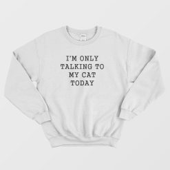I'm Only Talking To My Cat Today Sweatshirt