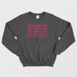 Introverted But Willing To Discuss Bakugou Katsuki Sweatshirt