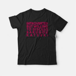 Introverted But Willing To Discuss Bakugou Katsuki T-shirt