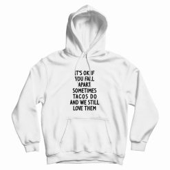 It's Ok If You Fall Apart Sometimes Tacos Do and We Still Love Them Hoodie