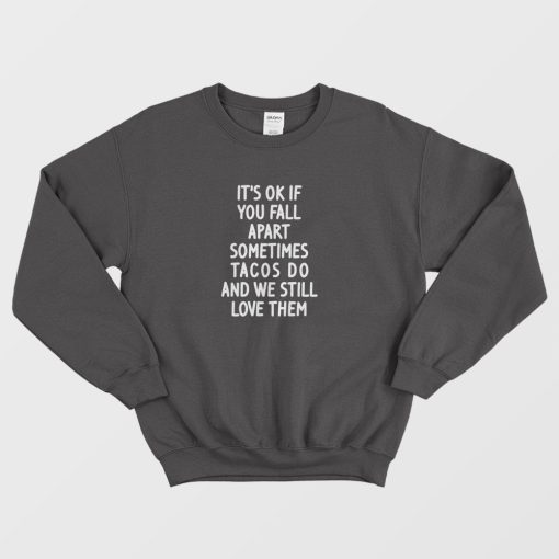 It's Ok If You Fall Apart Sometimes Tacos Do and We Still Love Them Sweatshirt