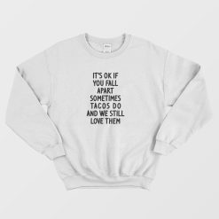 It's Ok If You Fall Apart Sometimes Tacos Do and We Still Love Them Sweatshirt