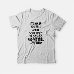 It's Ok If You Fall Apart Sometimes Tacos Do and We Still Love Them T-shirt