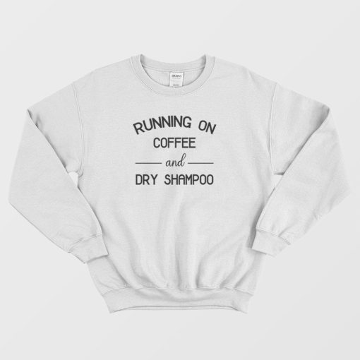 Running On Coffee & Dry Shampoo Sweatshirt