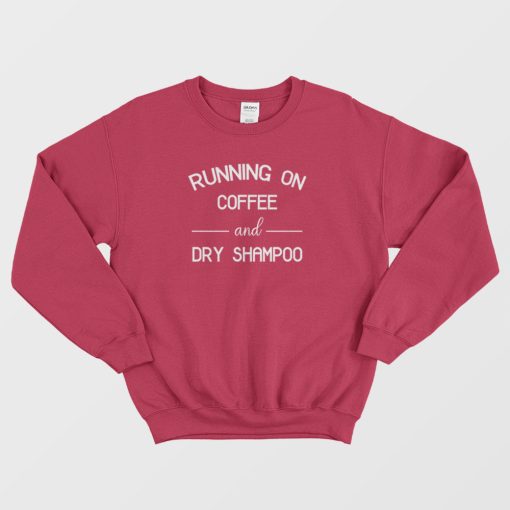 Running On Coffee & Dry Shampoo Sweatshirt