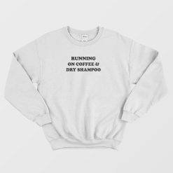 Running On Coffee and Dry Shampoo Sweatshirt