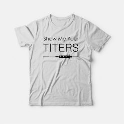 Show Me Your Titers T-shirt
