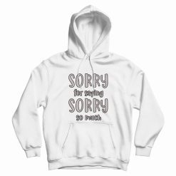 Sorry For Saying Sorry So Much Hoodie