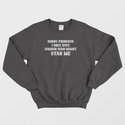 Sorry Princess I Only Date Women Who Might Stab Me Sweatshirt