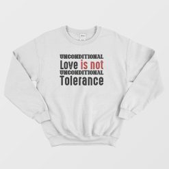 Unconditional Love Is Not Unconditional Tolerance Sweatshirt