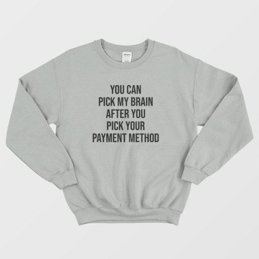 You Can Pick My Brain After You Pick Your Payment Method Sweatshirt