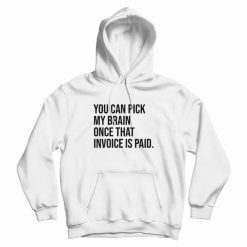 You Can Pick My Brain Once That Invoice Is Paid Hoodie