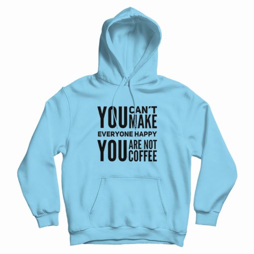 You Can't Make Everyone Happy You Are Not Coffee Hoodie