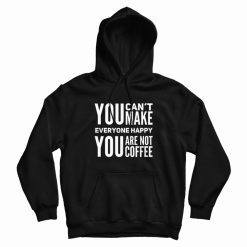 You Can't Make Everyone Happy You Are Not Coffee Hoodie