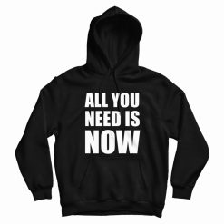 All You Need Is Now Hoodie