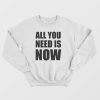All You Need Is Now Sweatshirt