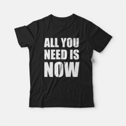 All You Need Is Now T-shirt