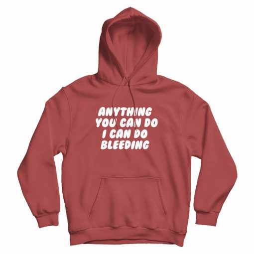 Anything You Can Do I Can Do Bleeding Feminist Hoodie