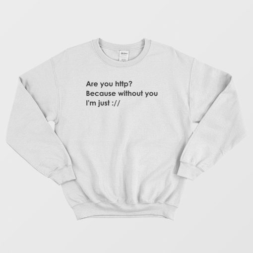 Are You Http Because Without You I'm Just Sweatshirt