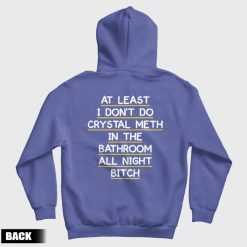 At Least I Don't Do Crystal Meth in the Bathroom All Night Bitch Hoodie Back
