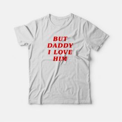 But Daddy I Love Him T-shirt