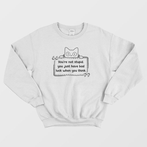 Cat You're Not Stupid Just Have Bad Luck When You Think Sweatshirt