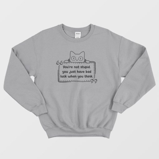 Cat You're Not Stupid Just Have Bad Luck When You Think Sweatshirt
