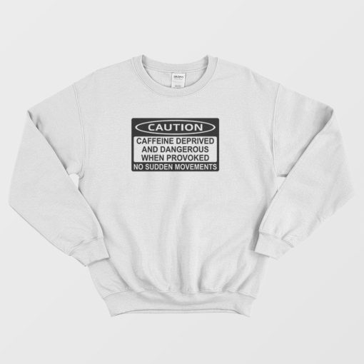 Caution Caffeine Deprived and Dangerous Sweatshirt